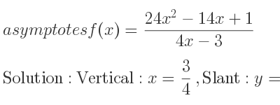 The asymptotes of f(x)=(24x^2-14x+1)/(4x-3) is Vertical: x= 3/4 ,Slant: y=6x+1